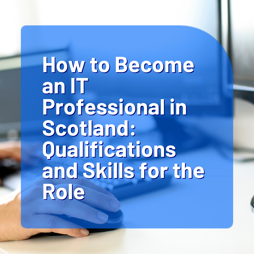 How to Become an IT Professional in Scotland Qualifications and Skills for the Role